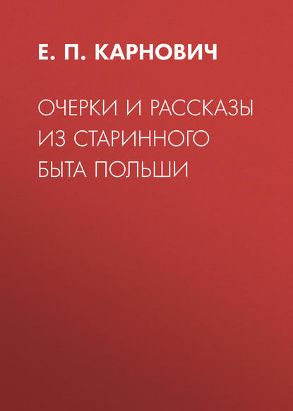 Очерки и рассказы из старинного быта Польши — Е. П. Карнович