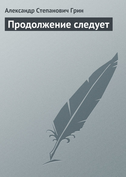 Продолжение следует - Александр Грин