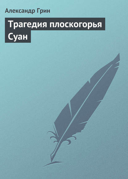 Трагедия плоскогорья Суан - Александр Грин