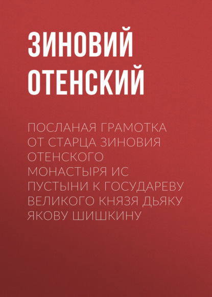 Посланая грамотка от старца Зиновия Отенского монастыря ис пустыни к государеву великого князя дьяку Якову Шишкину — Зиновий Отенский