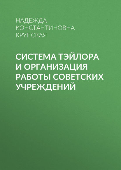 Система Тэйлора и организация работы советских учреждений — Надежда Константиновна Крупская