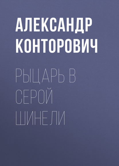 Рыцарь в серой шинели — Александр Конторович