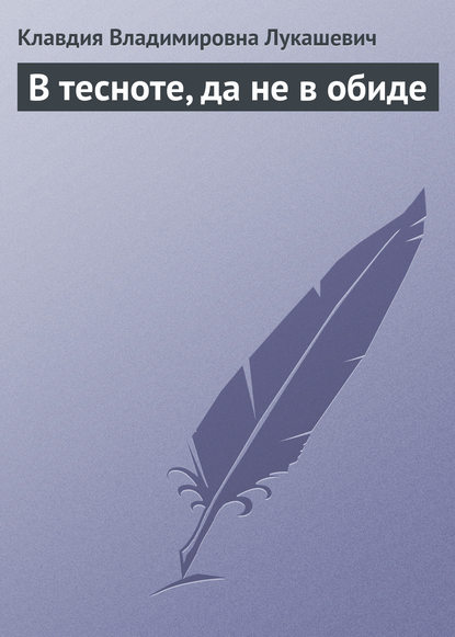 В тесноте, да не в обиде - Клавдия Владимировна Лукашевич