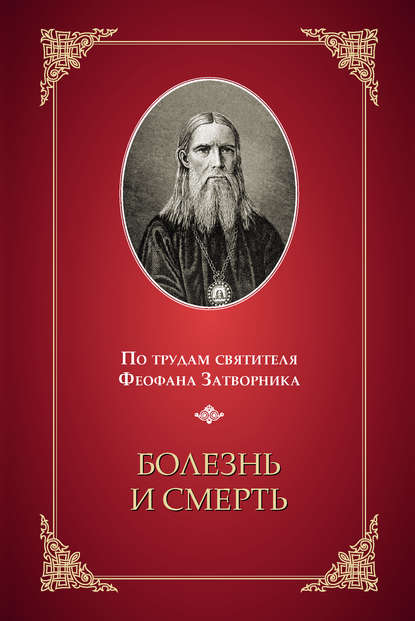 Болезнь и смерть. По трудам святителя Феофана Затворника — Группа авторов