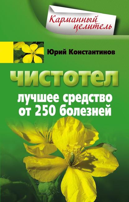 Чистотел. Лучшее средство от 250 болезней — Юрий Константинов