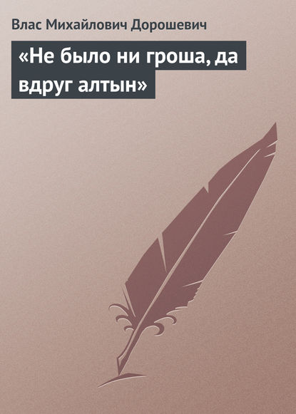 «Не было ни гроша, да вдруг алтын» — Влас Дорошевич