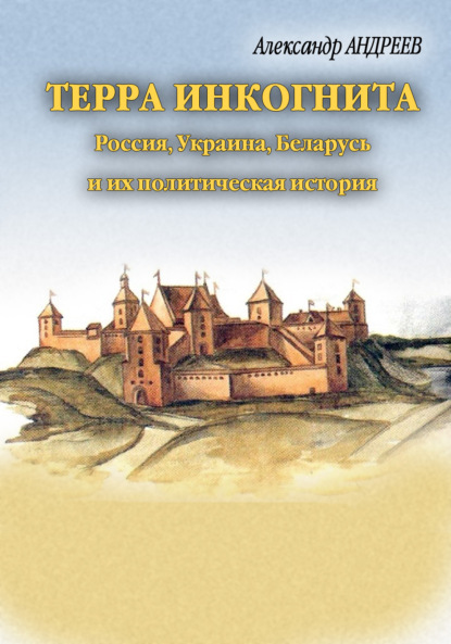 Терра инкогнита: Россия, Украина, Беларусь и их политическая история — Александр Андреев