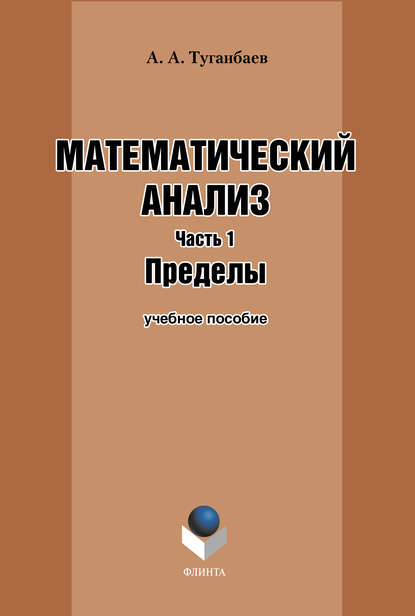 Математический анализ. Часть 1. Пределы: учебное пособие - А. А. Туганбаев