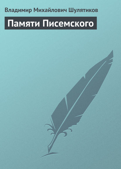 Памяти Писемского — Владимир Михайлович Шулятиков