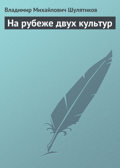 На рубеже двух культур — Владимир Михайлович Шулятиков