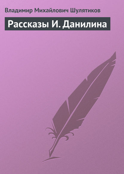 Рассказы И. Данилина - Владимир Михайлович Шулятиков