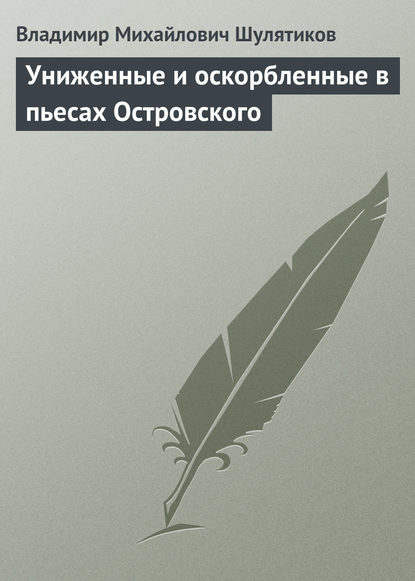 Униженные и оскорбленные в пьесах Островского - Владимир Михайлович Шулятиков