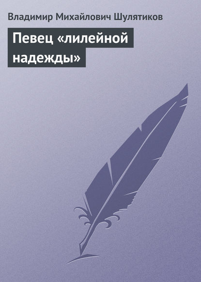 Певец «лилейной надежды» - Владимир Михайлович Шулятиков