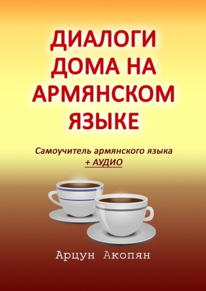 Диалоги дома на армянском языке. Самоучитель армянского языка + аудио — Арцун Акопян