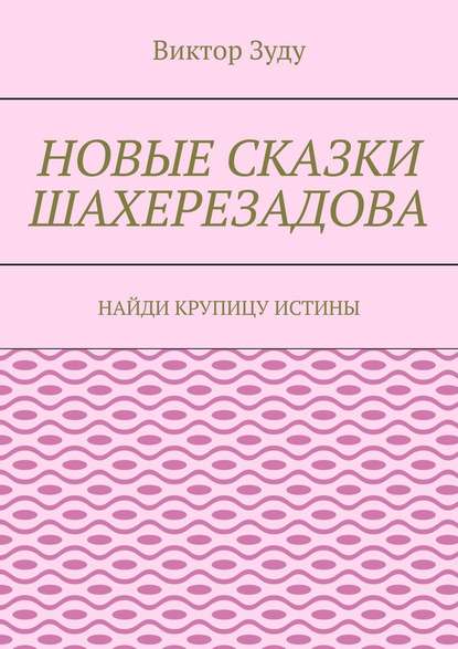 Новые сказки Шахерезадова. Найди крупицу истины — Виктор Зуду