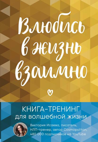 Влюбись в жизнь взаимно. Книга-тренинг для волшебной жизни — Виктория Исаева