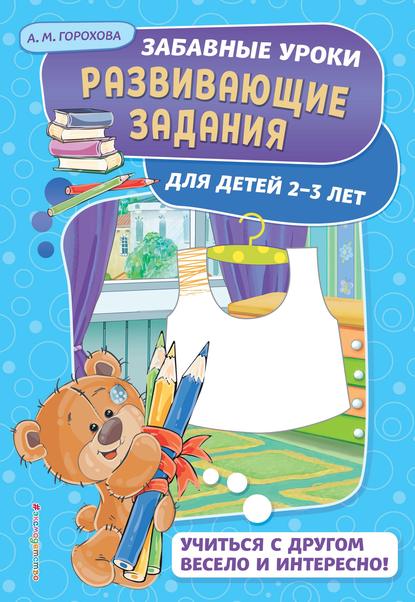 Развивающие задания для детей 2-3 лет — А. М. Горохова