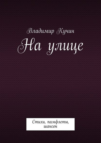 На улице. Стихи, памфлеты, шансон — Владимир Кучин