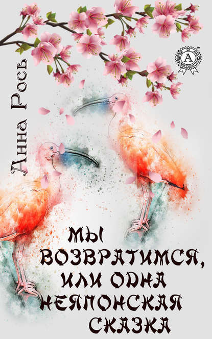 Мы возвратимся, или Одна неяпонская сказка — Анна Рось