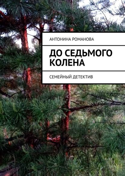 До седьмого колена. Семейный детектив — Антонина Александровна Романова