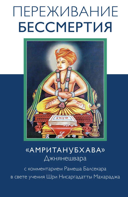 Переживание бессмертия. «Амританубхава» Джнянешвара с комментарием Р. Балсекара — Рамеш Балсекар