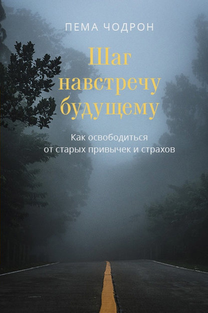 Шаг навстречу будущему. Как освободиться от старых привычек и страхов — Пема Чодрон