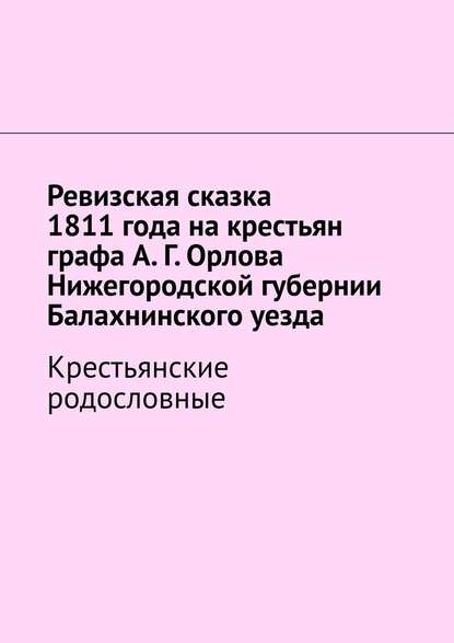 Ревизская сказка 1811 года на крестьян графа А. Г. Орлова Нижегородской губернии Балахнинского уезда. Крестьянские родословные — Наталья Козлова