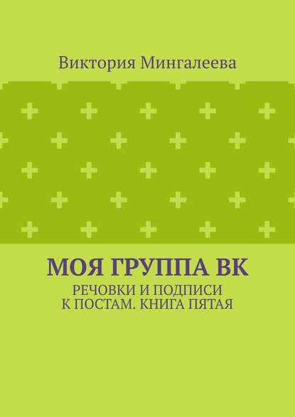 Моя группа ВК. Речовки и подписи к постам. Книга пятая - Виктория Мингалеева