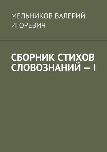 СБОРНИК СТИХОВ СЛОВОЗНАНИЙ – I — Валерий Игоревич Мельников