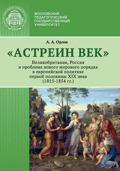 «Астреин век». Великобритания, Россия и проблема нового мирового порядка в европейской политике первой половины XIX века (1815–1854 гг.) — А. А. Орлов