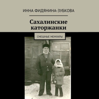 Сахалинские каторжанки. Смешные мемуары — Инна Фидянина-Зубкова