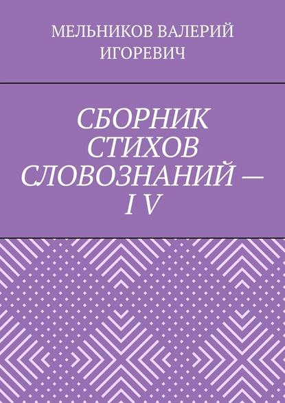 СБОРНИК СТИХОВ СЛОВОЗНАНИЙ – IV - Валерий Игоревич Мельников