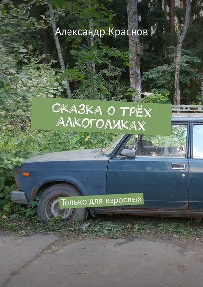 Сказка о трёх алкоголиках. Только для взрослых - Александр Краснов