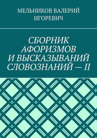 СБОРНИК АФОРИЗМОВ И ВЫСКАЗЫВАНИЙ СЛОВОЗНАНИЙ – II — Валерий Игоревич Мельников