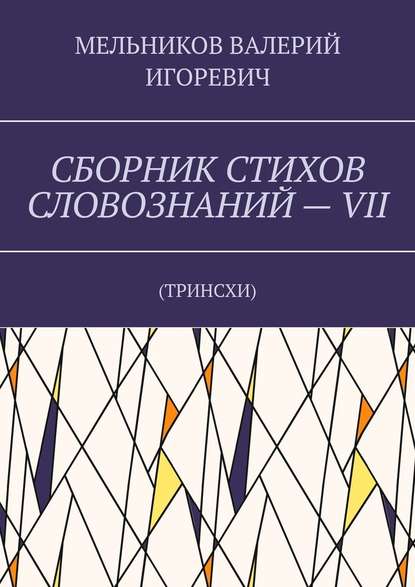 СБОРНИК СТИХОВ СЛОВОЗНАНИЙ – VII. ТРИНСХИ - Валерий Игоревич Мельников