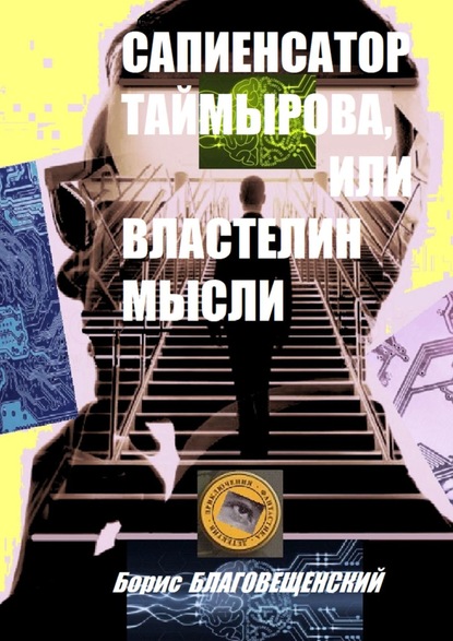 Сапиенсатор Таймырова, или Властелин мысли. Фантастическая история сапиенсатора — Борис Благовещенский