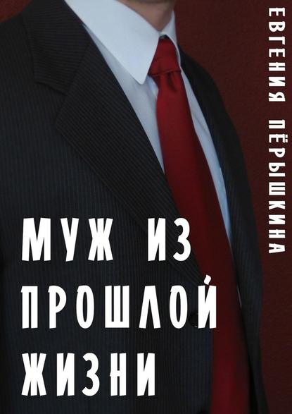 Муж из прошлой жизни. Эпопея чувств - Евгения Пёрышкина