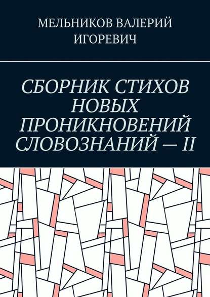 СБОРНИК СТИХОВ НОВЫХ ПРОНИКНОВЕНИЙ СЛОВОЗНАНИЙ – II - Валерий Игоревич Мельников