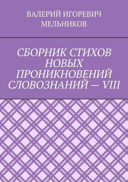 СБОРНИК СТИХОВ НОВЫХ ПРОНИКНОВЕНИЙ СЛОВОЗНАНИЙ – VIII — Валерий Игоревич Мельников