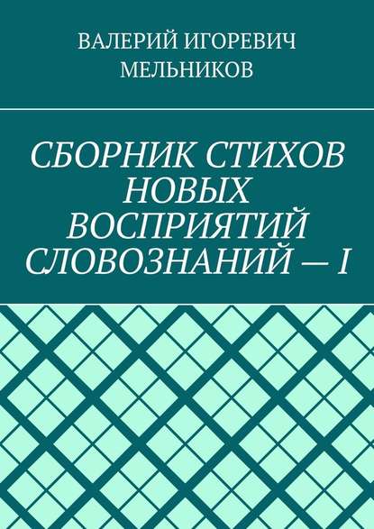 СБОРНИК СТИХОВ НОВЫХ ВОСПРИЯТИЙ СЛОВОЗНАНИЙ – I — Валерий Игоревич Мельников