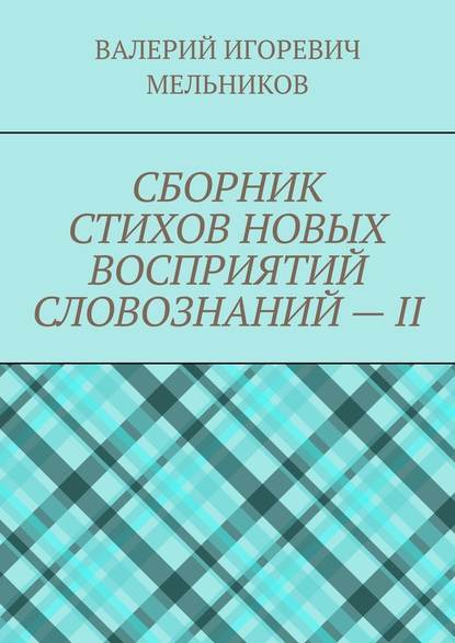 СБОРНИК СТИХОВ НОВЫХ ВОСПРИЯТИЙ СЛОВОЗНАНИЙ – II - Валерий Игоревич Мельников