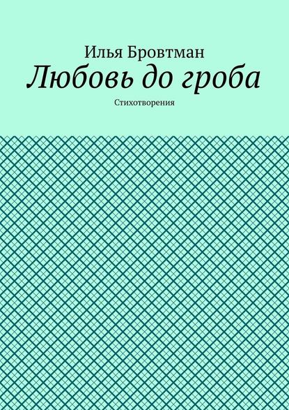 Любовь до гроба. Стихотворения — Илья Бровтман