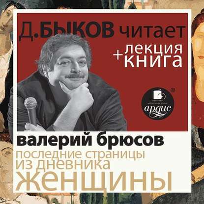 Брюсов Валерий. Последние страницы из дневника женщины в исполнении Дмитрия Быкова + Лекция Быкова Д. — Дмитрий Быков