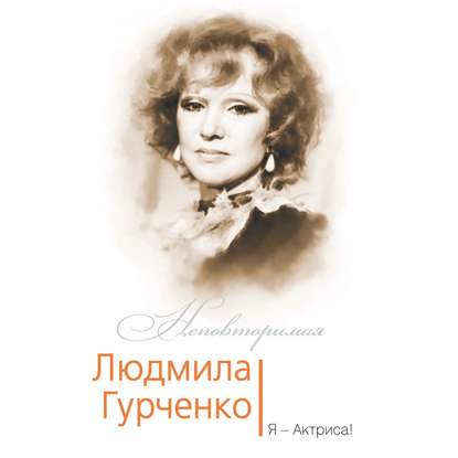 Людмила Гурченко. Я – Актриса! - Софья Бенуа