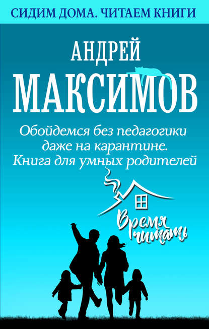 Обойдемся без педагогики даже на карантине. Книга для умных родителей — Андрей Максимов