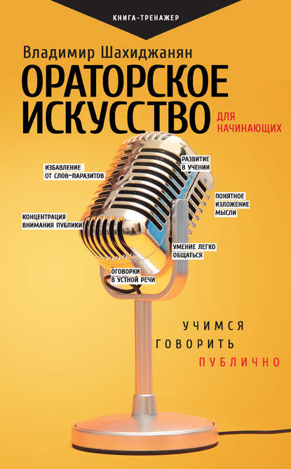 Ораторское искусство для начинающих. Учимся говорить публично - Владимир Шахиджанян