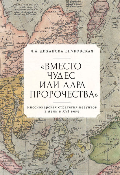 «Вместо чудес или дара пророчества»: миссионерская стратегия иезуитов в Азии в XVI веке — Любовь Диханова-Внуковская