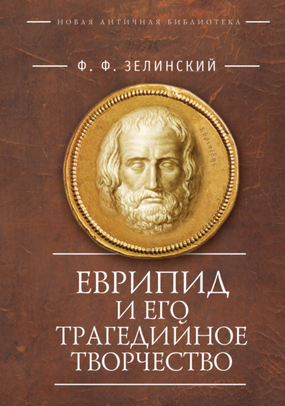 Еврипид и его трагедийное творчество: научно-популярные статьи, переводы — Фаддей Францевич Зелинский