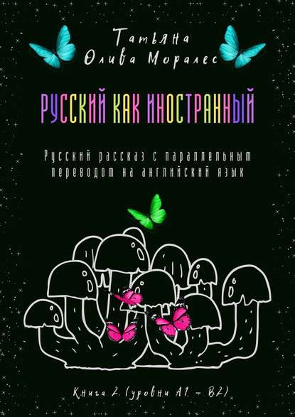 Русский как иностранный. Русский рассказ с параллельным переводом на английский язык. Книга 2 (уровни А1—В2) - Татьяна Олива Моралес