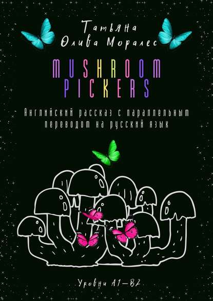 Mushroom pickers. Английский рассказ с параллельным переводом на русский язык. Уровни А1—В2 — Татьяна Олива Моралес